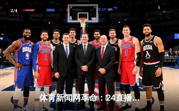 体育新闻网革命：24直播网以NBA免费高清体育重塑球迷体验 - 2