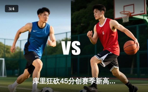 库里狂砍45分创赛季新高，勇士加时险胜凯尔特人守住主场 - 3