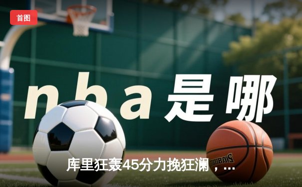 库里狂轰45分力挽狂澜，勇士加时险胜凯尔特人扳平总比分