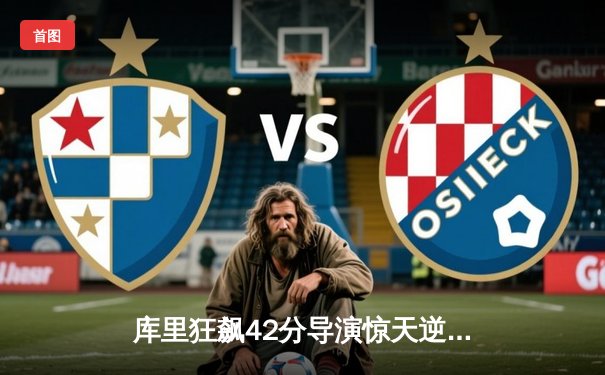 库里狂飙42分导演惊天逆转，勇士加时险胜凯尔特人夺赛季关键战