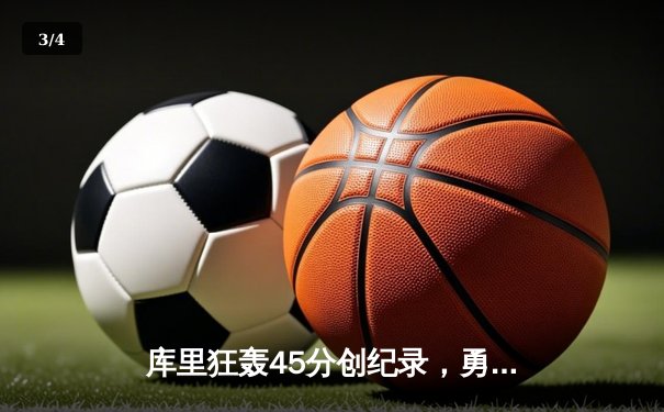 库里狂轰45分创纪录，勇士加时险胜凯尔特人，总决赛对决再添经典 - 3