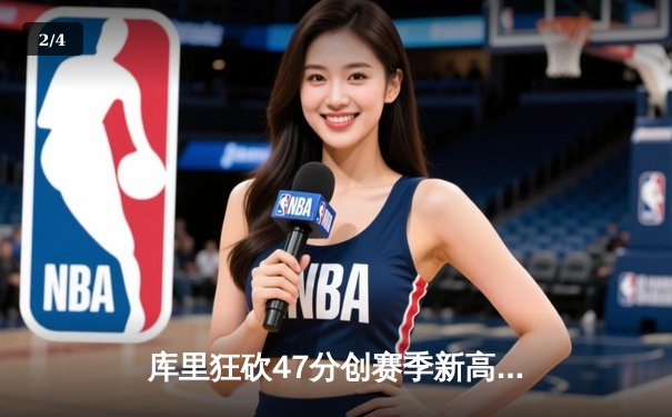 库里狂砍47分创赛季新高 勇士加时险胜国王迎五连胜 - 2