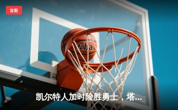 凯尔特人加时险胜勇士，塔图姆44分创赛季新高