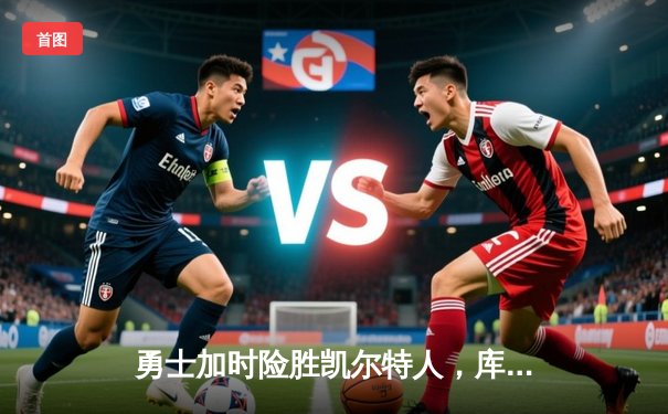 勇士加时险胜凯尔特人，库里狂砍47分率队逆转20分劣势