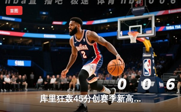 库里狂轰45分创赛季新高 勇士加时险胜凯尔特人迎六连胜