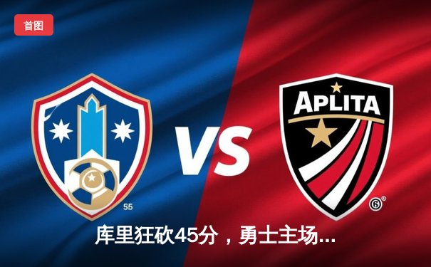 库里狂砍45分，勇士主场险胜凯尔特人，总决赛悬念再起