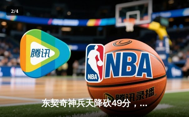 东契奇神兵天降砍49分，独行侠加时险胜篮网迎三连胜 - 2