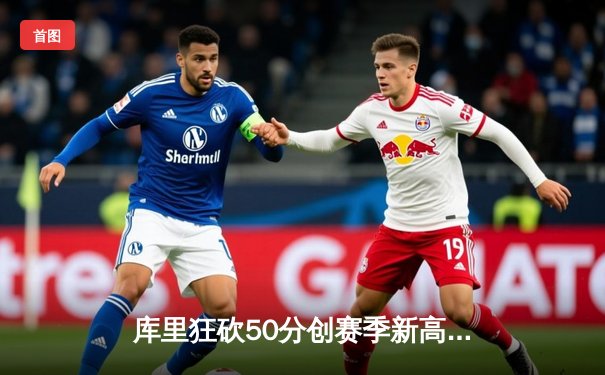 库里狂砍50分创赛季新高，勇士客场力克国王豪取八连胜