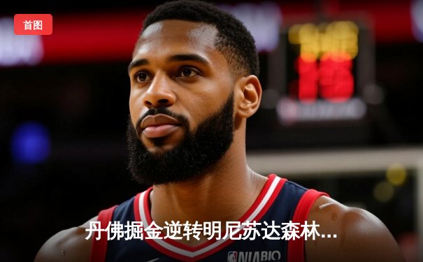 丹佛掘金逆转明尼苏达森林狼，约基奇40分三双锁定天王山