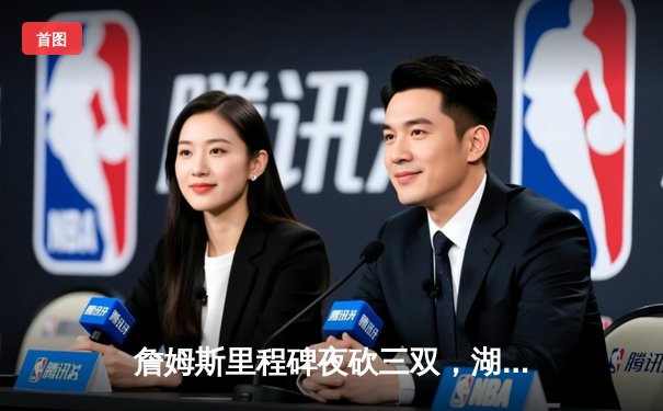 詹姆斯里程碑夜砍三双，湖人加时险胜勇士迎四连胜