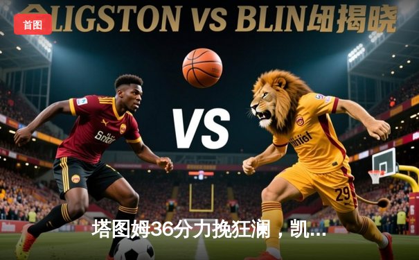 塔图姆36分力挽狂澜，凯尔特人加时险胜步行者夺东决开门红