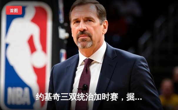 约基奇三双统治加时赛，掘金险胜勇士延续主场不败神话