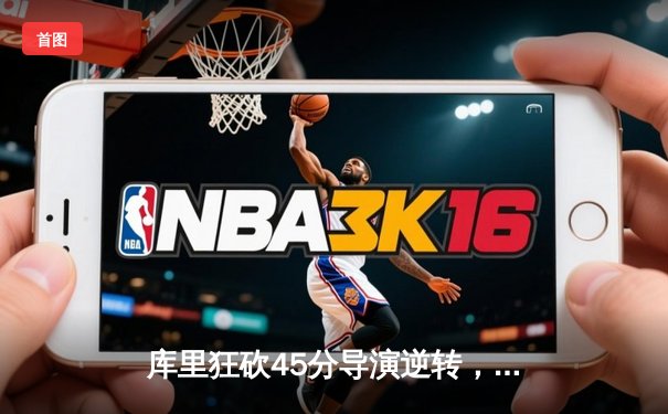 库里狂砍45分导演逆转，勇士加时险胜凯尔特人扳平总比分