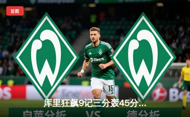 库里狂飙9记三分轰45分！勇士加时险胜凯尔特人，总决赛悬念再起