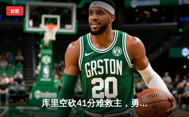 库里空砍41分难救主，勇士加时惜败凯尔特人，总决赛预演火花四溅