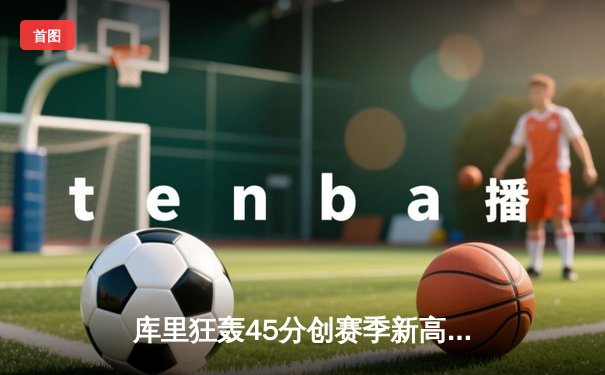 库里狂轰45分创赛季新高，勇士加时险胜凯尔特人，总决赛预演惊心动魄