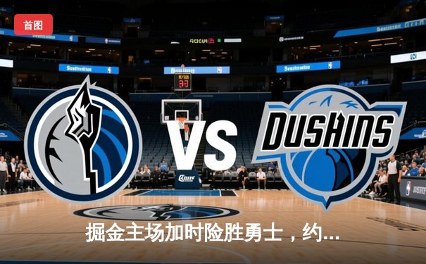 掘金主场加时险胜勇士，约基奇三双力压库里40分