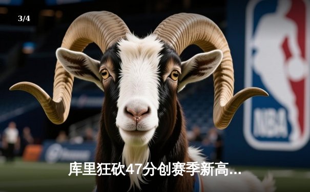 库里狂砍47分创赛季新高，勇士加时险胜国王，西部季后赛争夺白热化 - 3