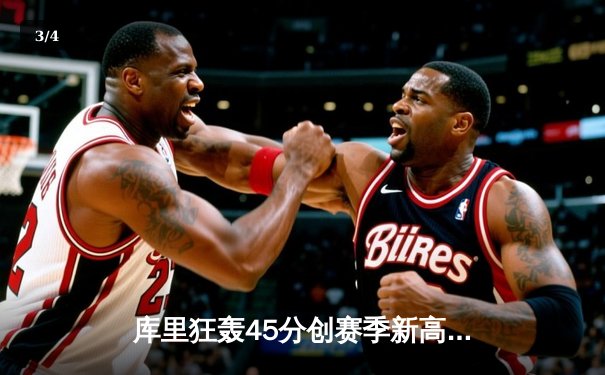 库里狂轰45分创赛季新高，勇士加时险胜绿军延续主场不败金身 - 3