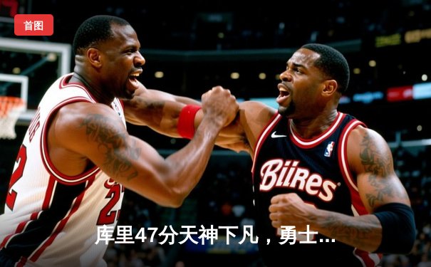 库里47分天神下凡，勇士抢七逆转国王时隔三年重返西决