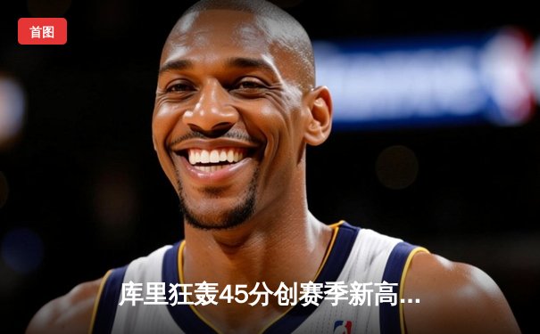 库里狂轰45分创赛季新高 勇士加时险胜凯尔特人 总决赛预演惊心动魄