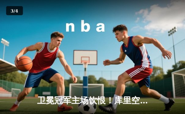 卫冕冠军主场饮恨！库里空砍38分，独行侠奇兵三分雨浇灭勇士 - 3