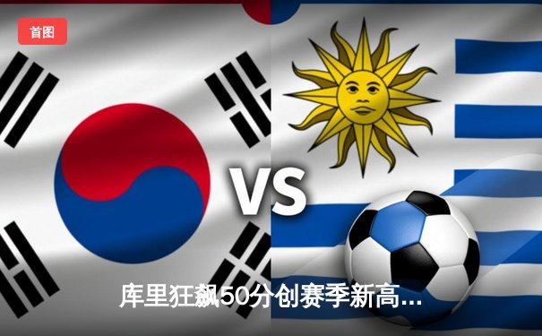 库里狂飙50分创赛季新高 勇士加时险胜国王迎五连胜