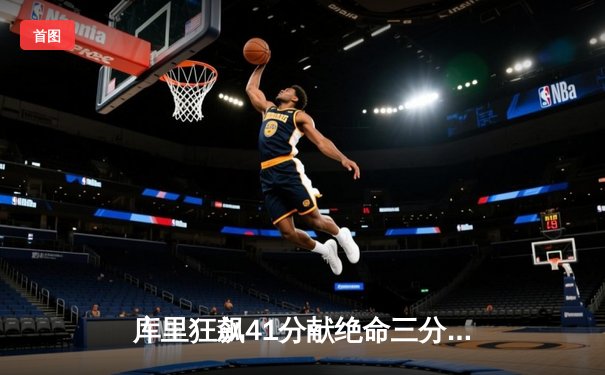 库里狂飙41分献绝命三分，勇士加时险胜凯尔特人扳平总决赛