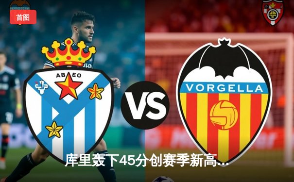 库里轰下45分创赛季新高 勇士加时险胜凯尔特人迎五连胜