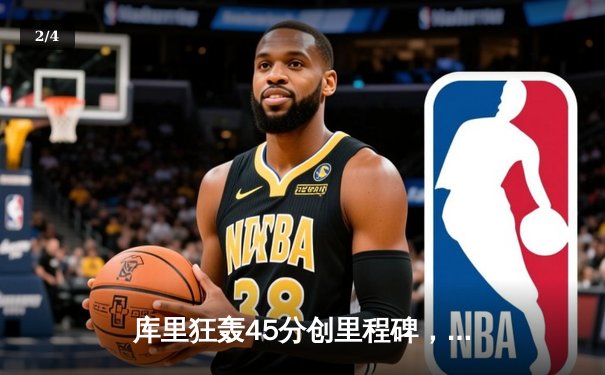 库里狂轰45分创里程碑，勇士加时险胜凯尔特人迎六连胜 - 2