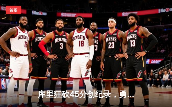 库里狂砍45分创纪录，勇士加时险胜凯尔特人夺赛季关键胜利