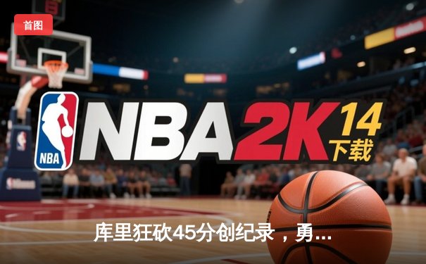 库里狂砍45分创纪录，勇士加时险胜凯尔特人夺赛季关键胜利
