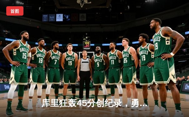 库里狂轰45分创纪录，勇士加时险胜凯尔特人夺赛季关键战