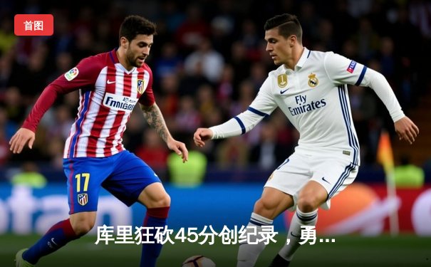 库里狂砍45分创纪录，勇士加时险胜凯尔特人迎六连胜