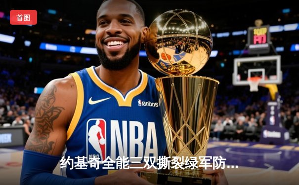 约基奇全能三双撕裂绿军防线，掘金主场险胜凯尔特人登顶联盟