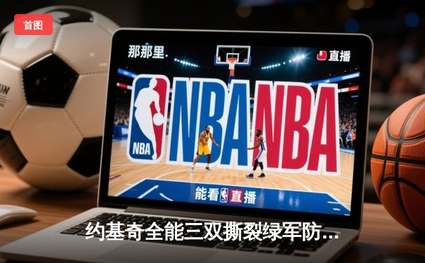 约基奇全能三双撕裂绿军防线，掘金主场险胜凯尔特人登顶联盟