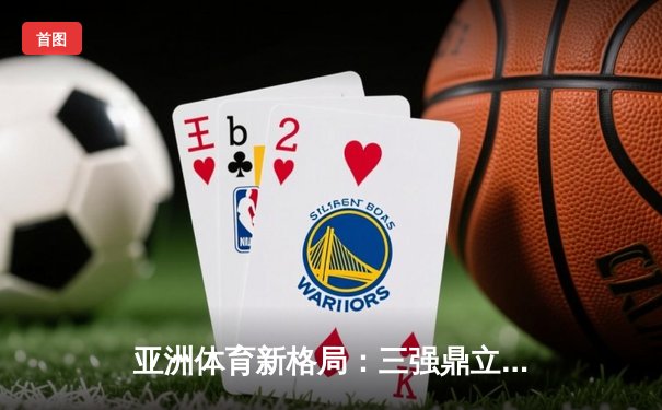 亚洲体育新格局：三强鼎立下的竞技生态与商业变革