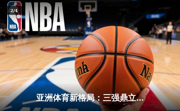 亚洲体育新格局：三强鼎立下的竞技生态与商业变革 - 2
