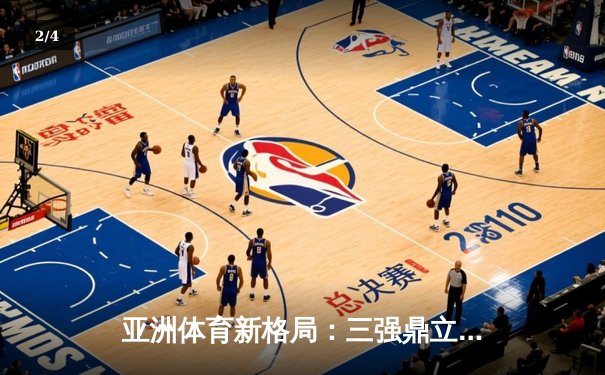 亚洲体育新格局：三强鼎立下的竞技生态与商业变革 - 2
