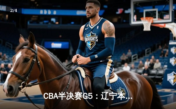 CBA半决赛G5：辽宁本钢加时逆转广东宏远 赵继伟33分率队挺进总决赛 - 2