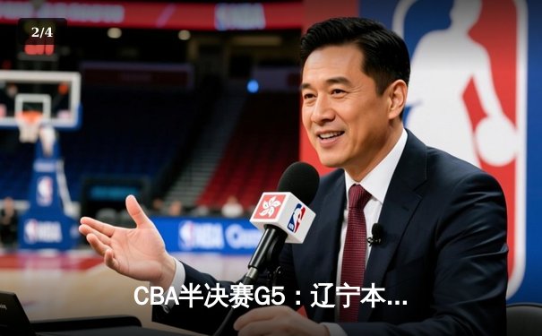 CBA半决赛G5：辽宁本钢加时逆转广东宏远 赵继伟砍35+9率队挺进总决赛 - 2