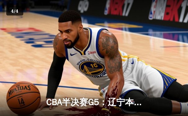 CBA半决赛G5：辽宁本钢加时逆转广东宏远 赵继伟砍35+9率队挺进总决赛 - 4