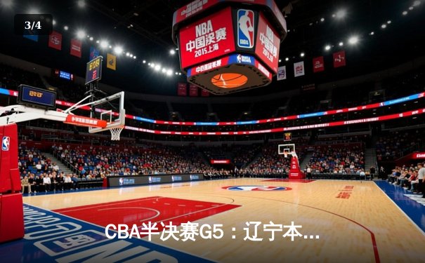 CBA半决赛G5：辽宁本钢加时逆转广东宏远 赵继伟砍35+9率队挺进总决赛 - 3