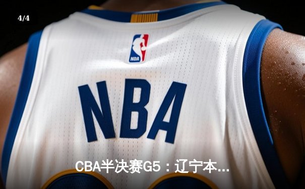 CBA半决赛G5：辽宁本钢加时逆转广东宏远 赵继伟砍35+9率队挺进总决赛 - 4