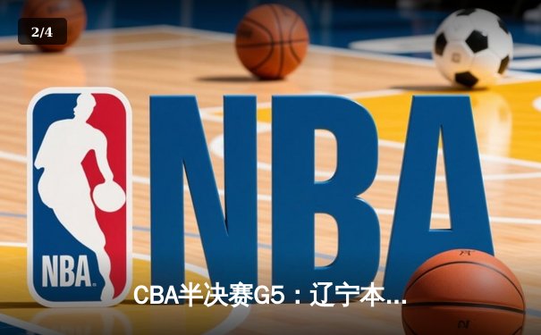 CBA半决赛G5：辽宁本钢加时逆转广东宏远 赵继伟砍35+9率队挺进总决赛 - 2