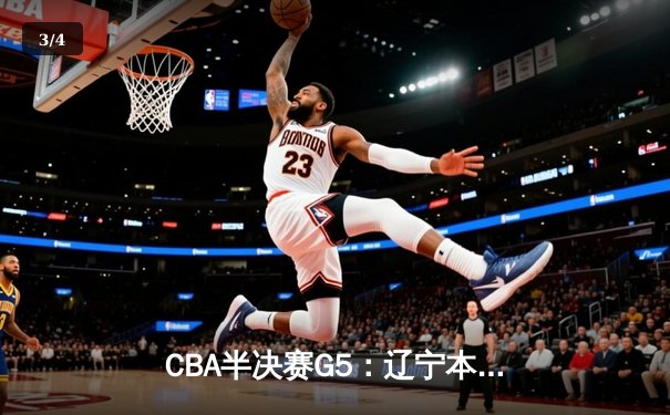 CBA半决赛G5：辽宁本钢加时逆转广东宏远 赵继伟砍35+9率队挺进总决赛 - 3