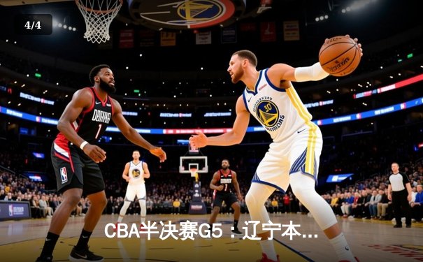 CBA半决赛G5：辽宁本钢加时逆转广东宏远 赵继伟砍35+9率队挺进总决赛 - 4