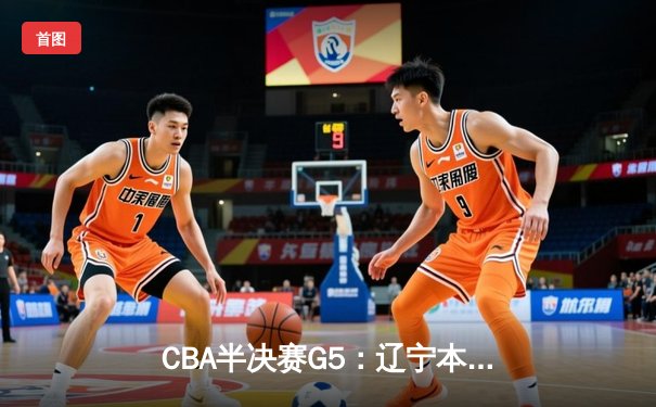 CBA半决赛G5：辽宁本钢加时逆转广东宏远 赵继伟33分率队挺进总决赛