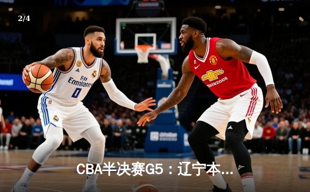 CBA半决赛G5：辽宁本钢加时逆转广东宏远 赵继伟砍35+9率队挺进总决赛 - 2