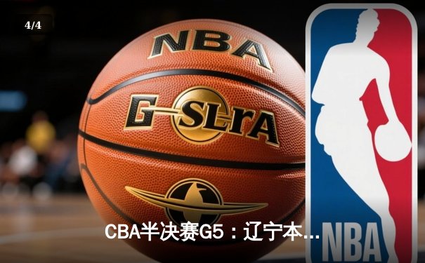 CBA半决赛G5：辽宁本钢加时逆转广东宏远 赵继伟33分率队挺进总决赛 - 4